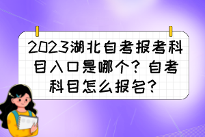 2023湖北自考報考科目入口是哪個？自考科目怎么報名？