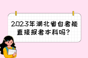 2023年湖北省自考能直接報考本科嗎？