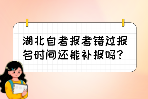 湖北自考報(bào)考錯(cuò)過報(bào)名時(shí)間還能補(bǔ)報(bào)嗎？