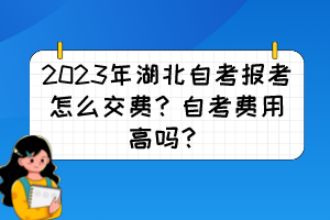 2023年湖北自考報考怎么交費？自考費用高嗎？