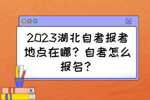 2023湖北自考報(bào)考地點(diǎn)在哪？自考怎么報(bào)名？