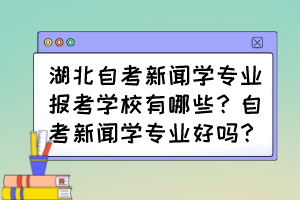 湖北自考新聞學專業(yè)報考學校有哪些？自考新聞學專業(yè)好嗎？