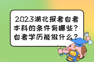 2023湖北報考自考本科的條件有哪些？自考學(xué)歷能做什么？
