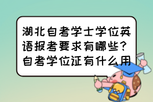 湖北自考學(xué)士學(xué)位英語(yǔ)報(bào)考要求有哪些？自考學(xué)位證有什么用？