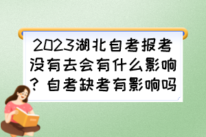 2023湖北自考報(bào)考沒有去會(huì)有什么影響？自考缺考有影響嗎？