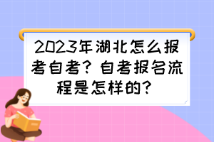 2023年湖北怎么報考自考？自考報名流程是怎樣的？