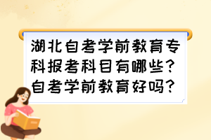 湖北自考學(xué)前教育專科報(bào)考科目有哪些？自考學(xué)前教育好嗎？