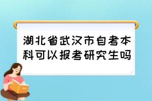 湖北省武漢市自考本科可以報(bào)考研究生嗎？