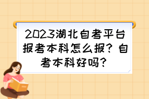 2023湖北自考平臺報考本科怎么報？自考本科好嗎？