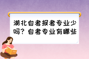 湖北自考報考專業(yè)少嗎？自考專業(yè)有哪些？