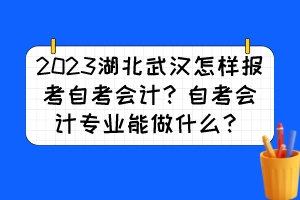 2023湖北武漢怎樣報(bào)考自考會(huì)計(jì)？自考會(huì)計(jì)專業(yè)能做什么？