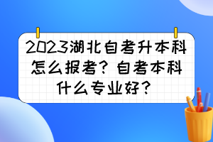 2023湖北自考升本科怎么報考？自考本科什么專業(yè)好？