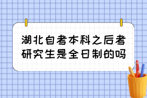 湖北自考本科之后考研究生是全日制的嗎？