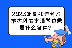 2023年湖北自考大學本科生申請學位需要什么條件？