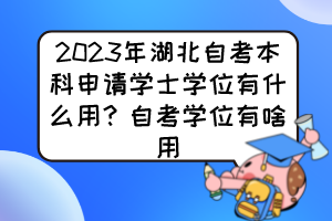 2023年湖北自考本科申請學(xué)士學(xué)位有什么用？自考學(xué)位有啥用