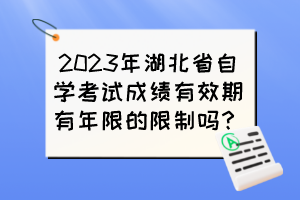 2023年湖北省自學考試成績有效期有年限的限制嗎？