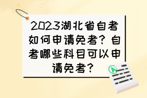 2023湖北省自考如何申請免考？自考哪些科目可以申請免考？