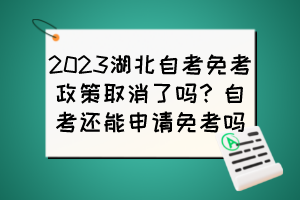 2023湖北自考免考政策取消了嗎？自考還能申請免考嗎？