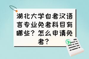 湖北大學(xué)自考漢語言專業(yè)免考科目有哪些？怎么申請(qǐng)免考？