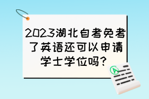 2023湖北自考免考了英語還可以申請學(xué)士學(xué)位嗎？