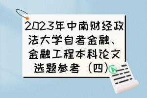 2023年中南財經政法大學自考金融、金融工程本科論文選題參考（四）