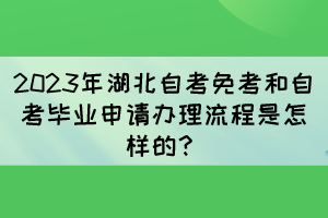 2023年湖北自考免考和自考畢業(yè)申請辦理流程是怎樣的？