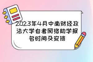 2023年4月中南財經(jīng)政法大學自考網(wǎng)絡助學報名時間及安排