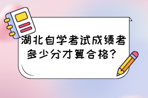 湖北自學(xué)考試成績(jī)考多少分才算合格？