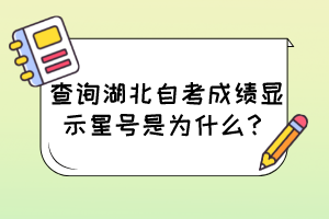 查詢(xún)湖北自考成績(jī)顯示星號(hào)是為什么？