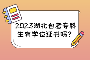 2023湖北自考專科生有學(xué)位證書嗎？