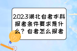 2023湖北自考本科報(bào)考條件要求是什么？自考怎么報(bào)考？
