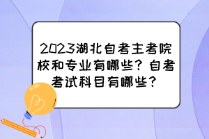 2023湖北自考主考院校和專業(yè)有哪些？自考考試科目有哪些？