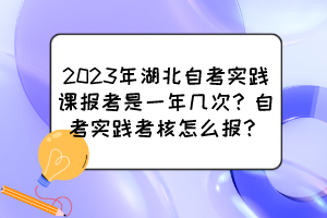 2023年湖北自考實踐課報考是一年幾次？自考實踐考核怎么報？