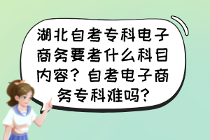 湖北自考專科電子商務要考什么科目內容？自考電子商務?？齐y嗎?