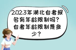 2023年湖北自考報(bào)名有年齡限制嗎？自考年齡限制是多少？