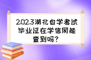 2023湖北自學(xué)考試畢業(yè)證在學(xué)信網(wǎng)能查到嗎？