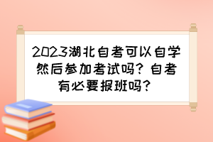 2023湖北自考可以自學(xué)然后參加考試嗎？自考有必要報班嗎？