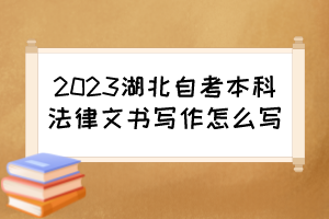 2023湖北自考本科法律文書寫作怎么寫？