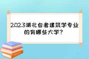 2023湖北自考建筑學(xué)專業(yè)的有哪些大學(xué)？