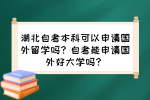 湖北自考本科可以申請國外留學嗎？自考能申請國外好大學嗎？