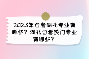 2023年自考湖北專業(yè)有哪些？湖北自考熱門專業(yè)有哪些？