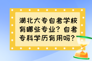 湖北大專自考學(xué)校有哪些專業(yè)？自考?？茖W(xué)歷有用嗎？