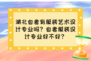 湖北自考有服裝藝術(shù)設(shè)計(jì)專(zhuān)業(yè)嗎？自考服裝設(shè)計(jì)專(zhuān)業(yè)好不好？