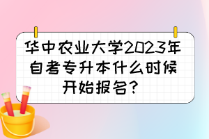 華中農(nóng)業(yè)大學(xué)2023年自考專升本什么時(shí)候開始報(bào)名？