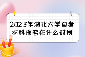 2023年湖北大學自考本科報名在什么時候？