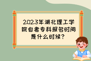 2023年湖北理工學(xué)院自考?？茍?bào)名時(shí)間是什么時(shí)候？