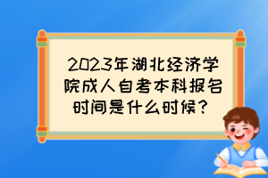 2023年湖北經濟學院成人自考本科報名時間是什么時候？