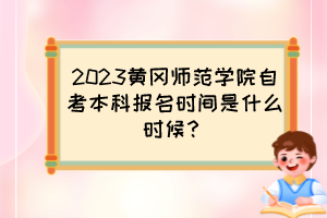 2023黃岡師范學院自考本科報名時間是什么時候？