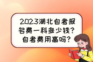 2023湖北自考報名費一科多少錢？自考費用高嗎？
