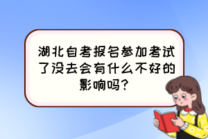 湖北自考報名參加考試了沒去會有什么不好的影響嗎？